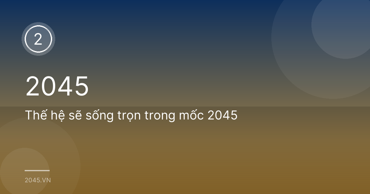 Thế hệ sẽ sống trọn trong mốc 2045
